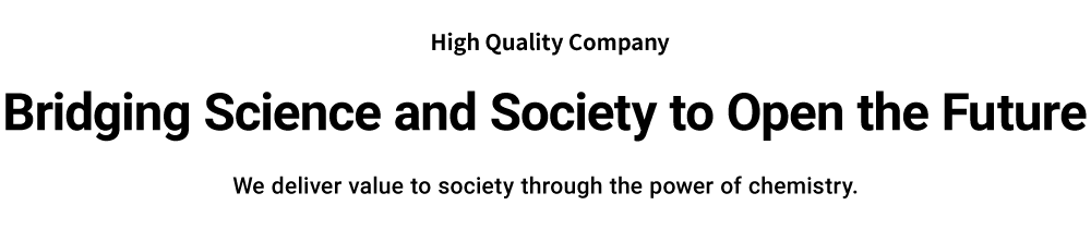 High Quality Company: Opening the future through the relationship between chemistry and society. Tama Kagaku Kogyo Co., Ltd. delivers value to society through chemistry.